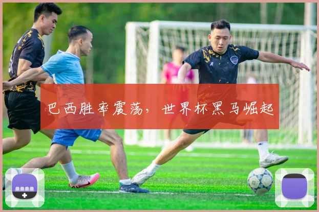 巴西胜率震荡，世界杯黑马崛起