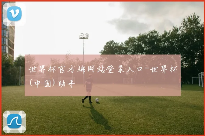 世界杯官方端网站登录入口-世界杯(中国)助手