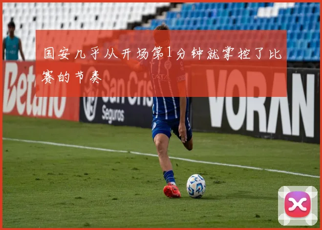 国安几乎从开场第1分钟就掌控了比赛的节奏