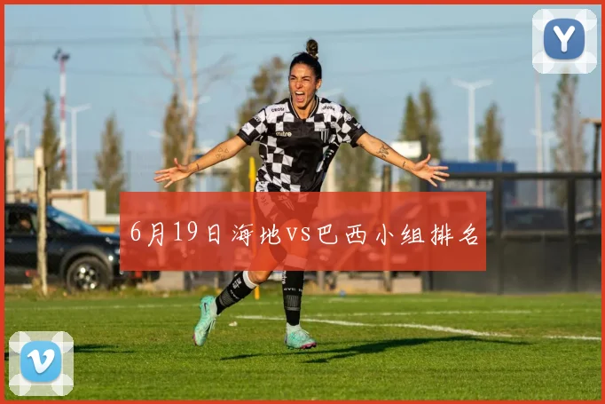 6月19日海地vs巴西小组排名