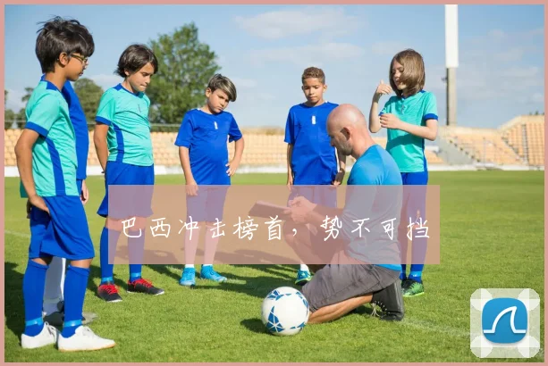 巴西冲击榜首，势不可挡