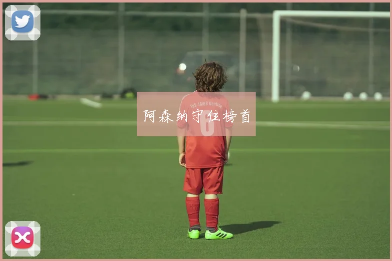 阿森纳守住榜首