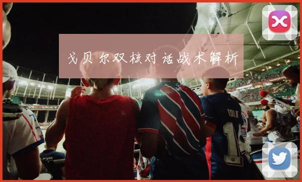 戈贝尔双核对话战术解析