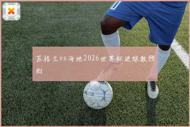 苏格兰vs海地2026世界杯进球数预测