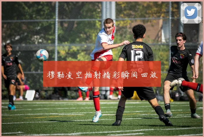 穆勒凌空抽射精彩瞬间回放