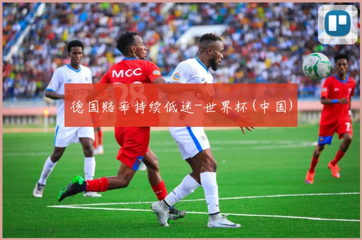 德国赔率持续低迷-世界杯(中国)