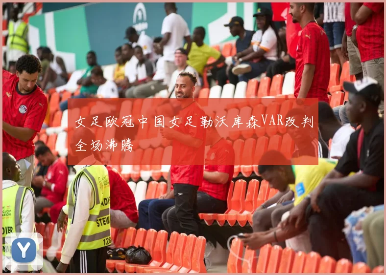 女足欧冠中国女足勒沃库森VAR改判全场沸腾