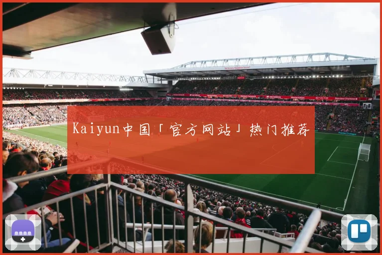 Kaiyun中国「官方网站」热门推荐