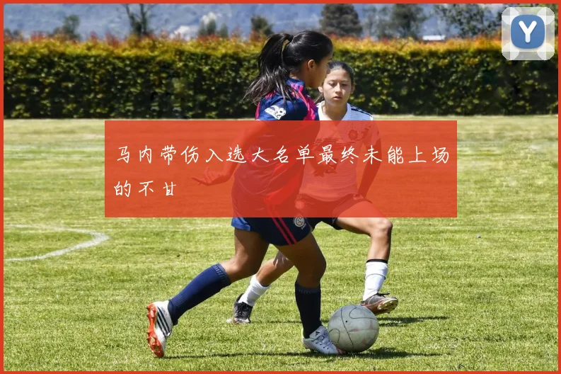 马内带伤入选大名单最终未能上场的不甘