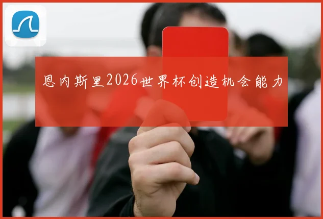 恩内斯里2026世界杯创造机会能力