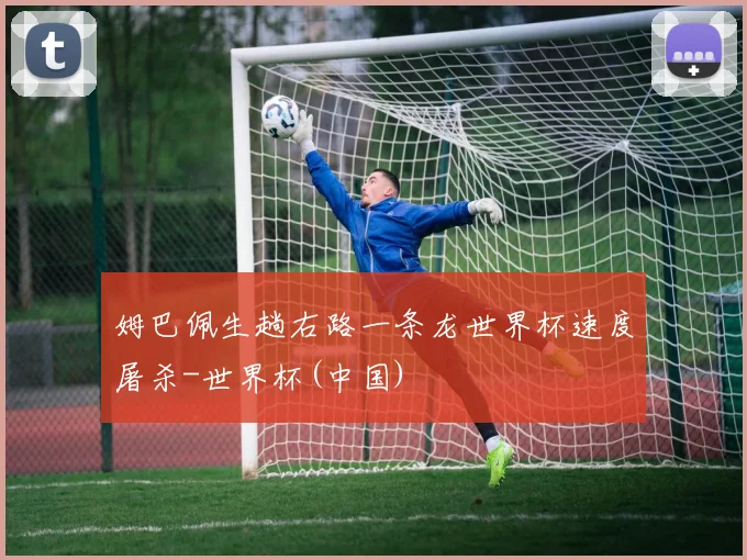 姆巴佩生趟右路一条龙世界杯速度屠杀-世界杯(中国)