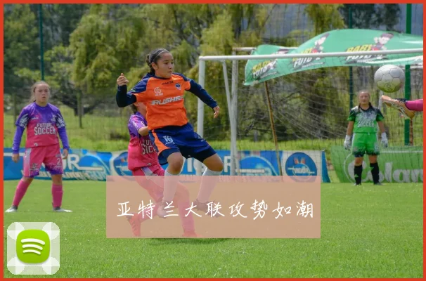亚特兰大联攻势如潮