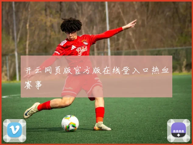 开云网页版官方版在线登入口热血赛事