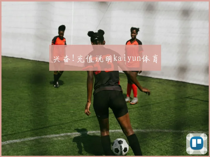 兴奋!充值说明kaiyun体育