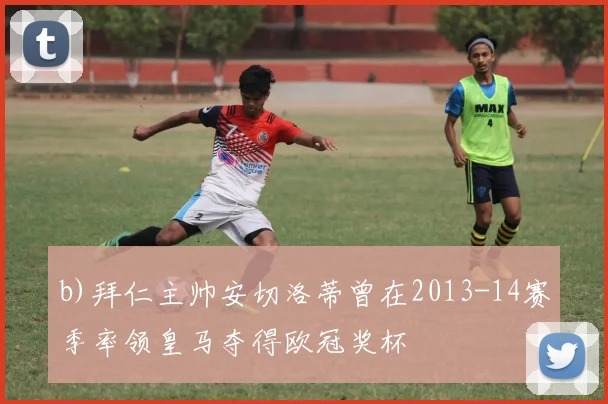 b)拜仁主帅安切洛蒂曾在2013-14赛季率领皇马夺得欧冠奖杯