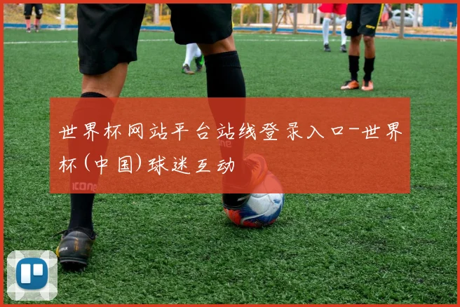 世界杯网站平台站线登录入口-世界杯(中国)球迷互动