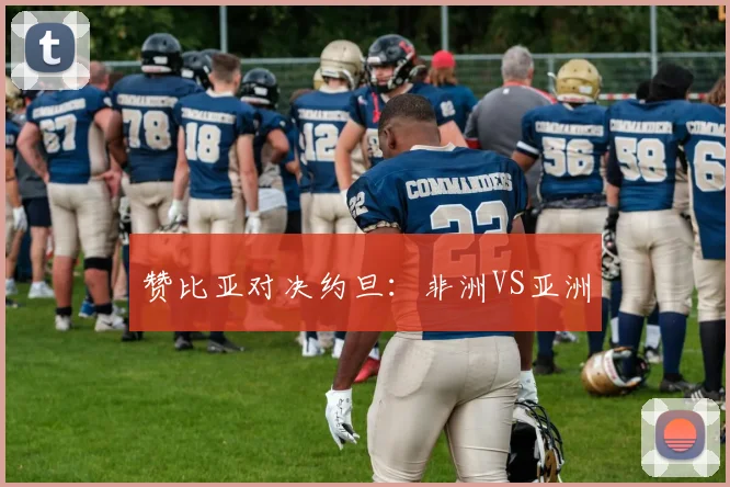 赞比亚对决约旦：非洲VS亚洲