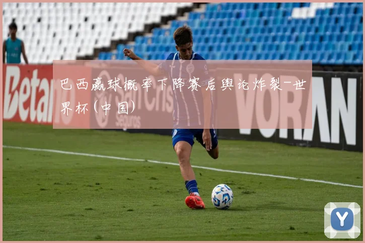 巴西赢球概率下降赛后舆论炸裂-世界杯(中国)