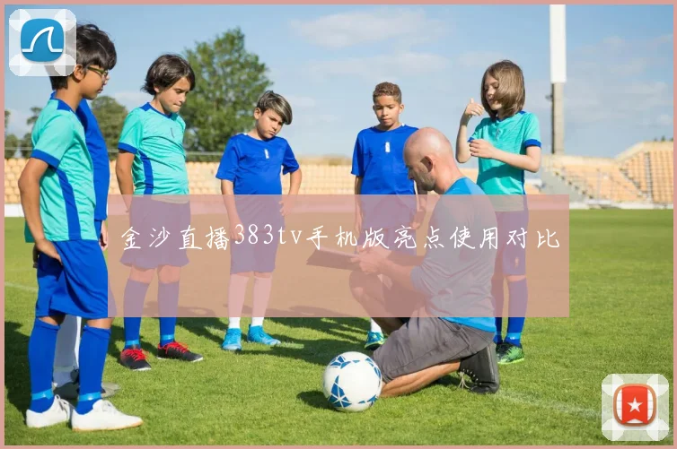 金沙直播383tv手机版亮点使用对比