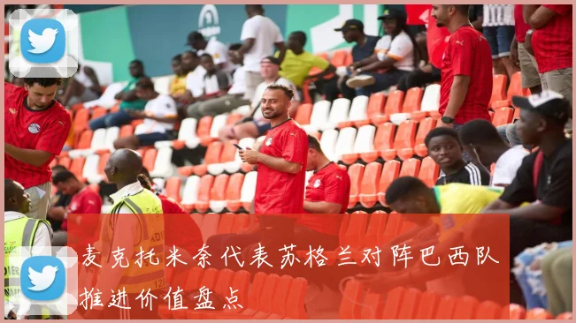 麦克托米奈代表苏格兰对阵巴西队推进价值盘点