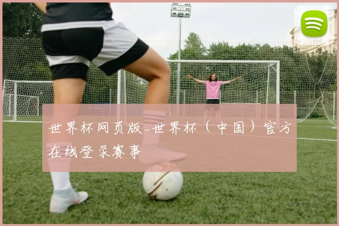 世界杯网页版_世界杯（中国）官方在线登录赛事