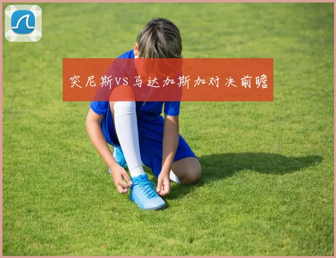 突尼斯vs马达加斯加对决前瞻