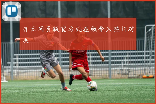 开云网页版官方站在线登入热门对决