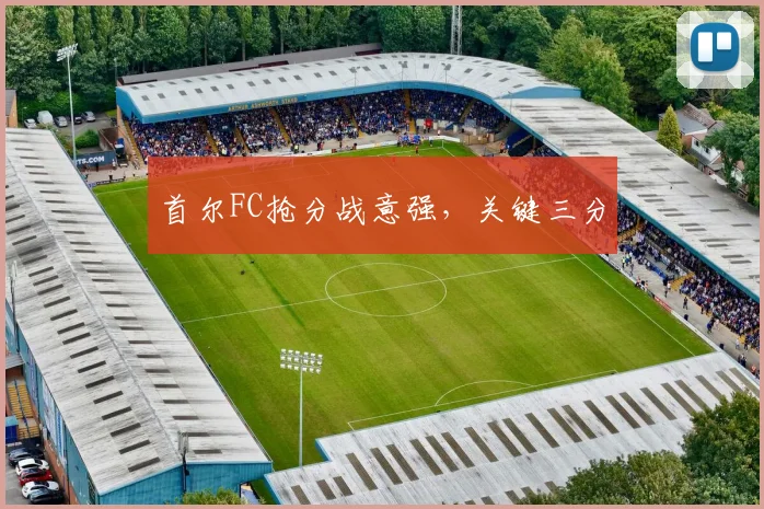 首尔FC抢分战意强，关键三分