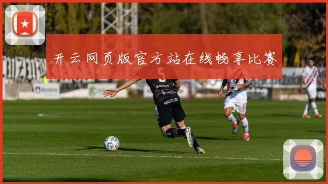 开云网页版官方站在线畅享比赛