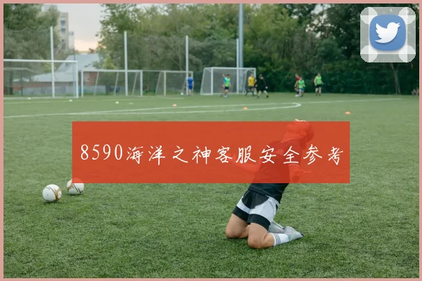 8590海洋之神客服安全参考