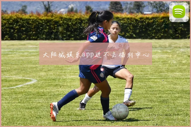 大阳城娱乐app进不去福利中心