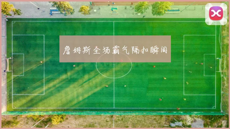 詹姆斯全场霸气隔扣瞬间