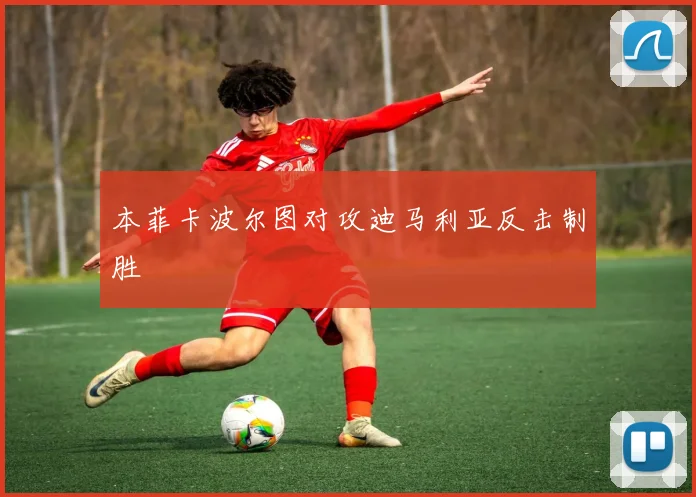 本菲卡波尔图对攻迪马利亚反击制胜