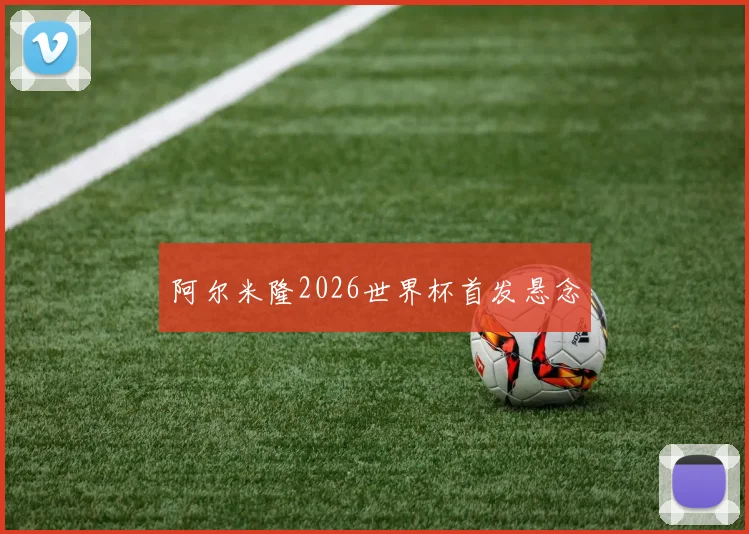 阿尔米隆2026世界杯首发悬念