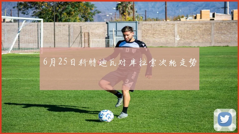 6月25日科特迪瓦对库拉索次轮走势