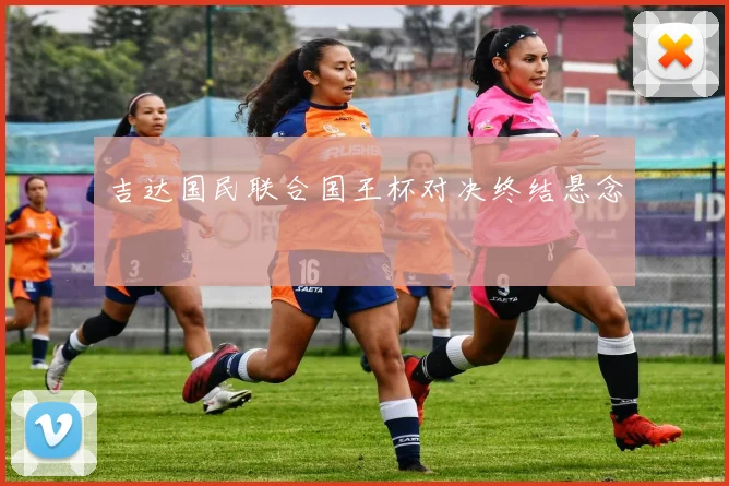 吉达国民联合国王杯对决终结悬念