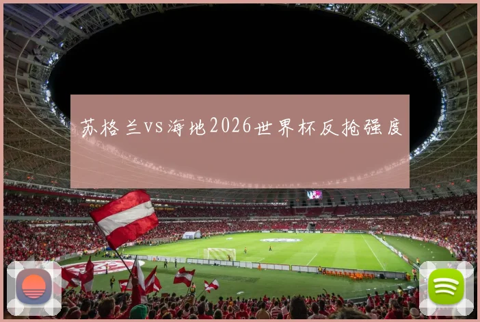 苏格兰vs海地2026世界杯反抢强度