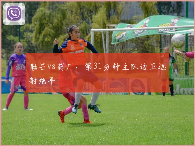 勒芒vs药厂，第31分钟主队边卫远射绝平
