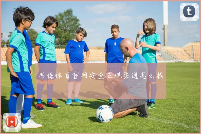 韦德体育官网安全正规渠道怎么找