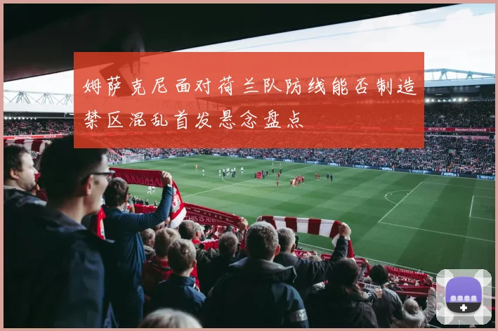 姆萨克尼面对荷兰队防线能否制造禁区混乱首发悬念盘点