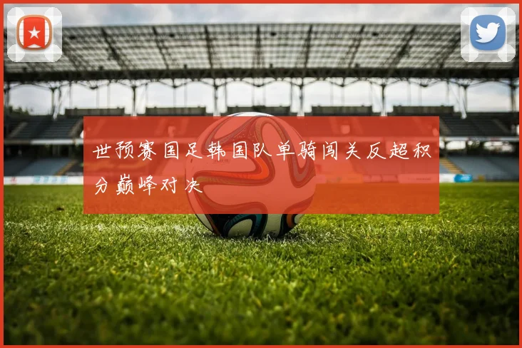 世预赛国足韩国队单骑闯关反超积分巅峰对决