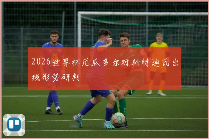 2026世界杯厄瓜多尔对科特迪瓦出线形势研判