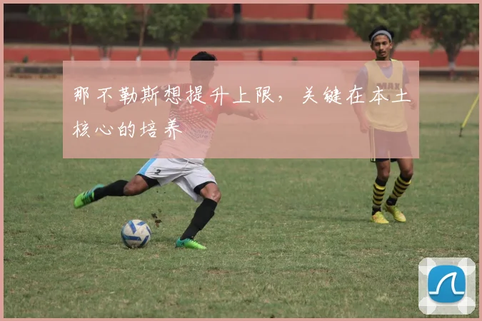那不勒斯想提升上限，关键在本土核心的培养