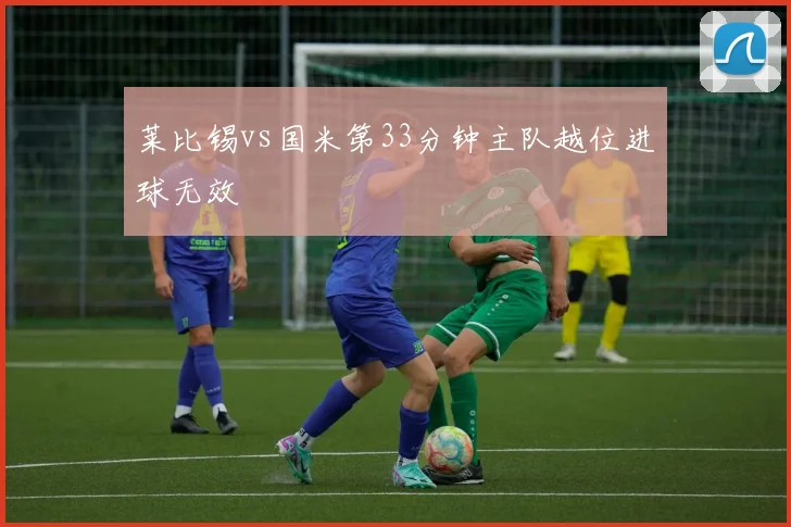 莱比锡vs国米第33分钟主队越位进球无效