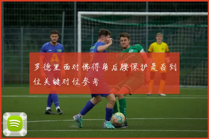 罗德里面对佛得角后腰保护是否到位关键对位参考