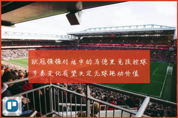 欧冠强强对话中的马德里竞技控球节奏变化有望决定无球跑动价值