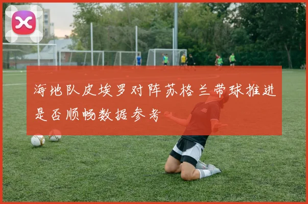 海地队皮埃罗对阵苏格兰带球推进是否顺畅数据参考