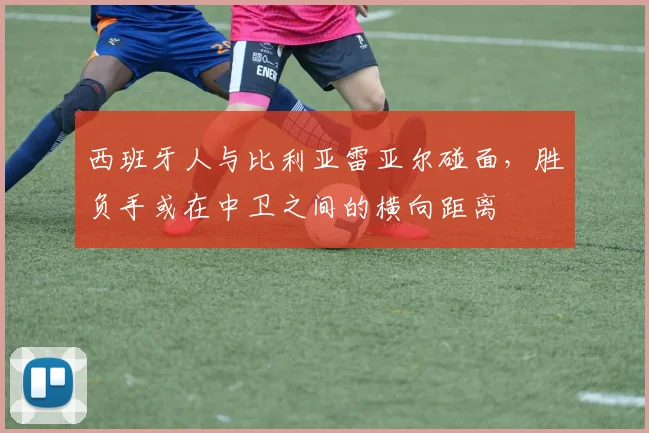 西班牙人与比利亚雷亚尔碰面，胜负手或在中卫之间的横向距离