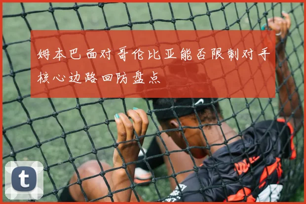 姆本巴面对哥伦比亚能否限制对手核心边路回防盘点
