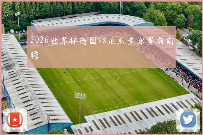 2026世界杯德国vs厄瓜多尔赛前前瞻